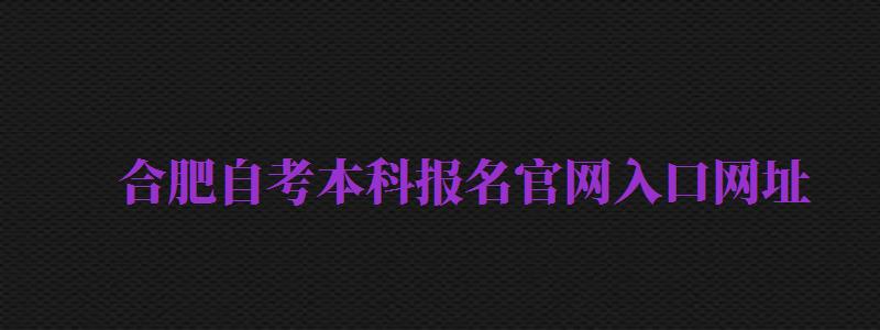 合肥自考本科報名官網(wǎng)入口網(wǎng)址