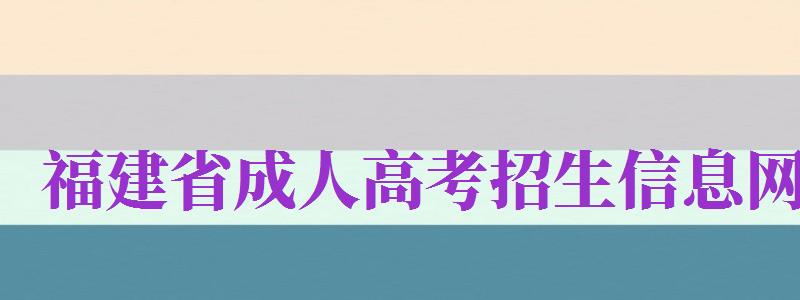 福建省成人高考招生信息網(wǎng)（福建省成人高考招生信息網(wǎng)站）