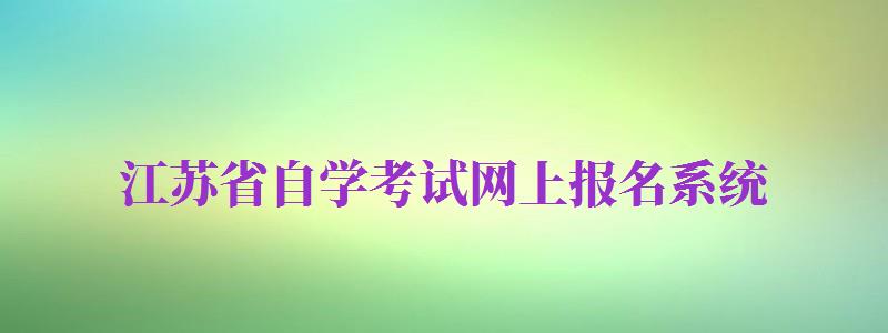 江蘇省自學(xué)考試網(wǎng)上報(bào)名系統(tǒng)（江蘇省自學(xué)考試服務(wù)平臺(tái)）