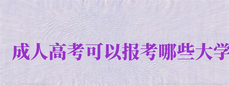 成人高考可以報(bào)考哪些大學(xué)