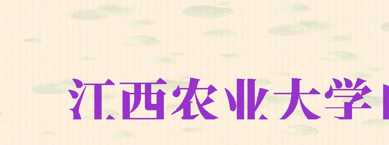 江西農(nóng)業(yè)大學(xué)自考（江西農(nóng)業(yè)大學(xué)自考本科專業(yè)）