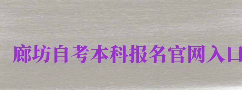 廊坊自考本科報名官網(wǎng)入口（廊坊自考本科報名官網(wǎng)入口網(wǎng)址）