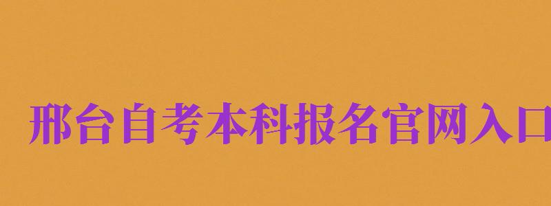 邢臺自考本科報名官網(wǎng)入口（邢臺自考本科報名官網(wǎng)入口網(wǎng)址）