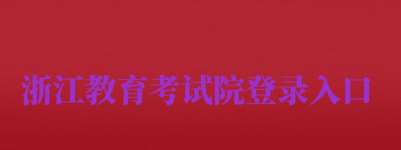 浙江教育考試院登錄入口（浙江教育考試院登錄入口學(xué)考）