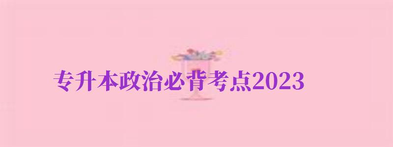 專升本政治必背考點(diǎn)2024（專升本政治必背考點(diǎn)2024選擇題）