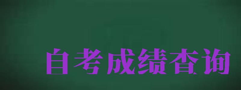 自考成績(jī)查詢（自考成績(jī)查詢系統(tǒng)入口）