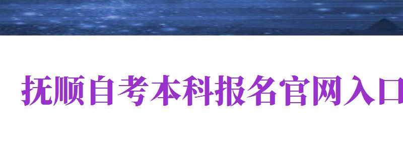 撫順自考本科報(bào)名官網(wǎng)入口（撫順自考本科報(bào)名官網(wǎng)入口網(wǎng)址）