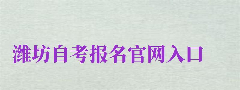 濰坊自考報名官網(wǎng)入口（濰坊自考報名官網(wǎng)入口網(wǎng)址）