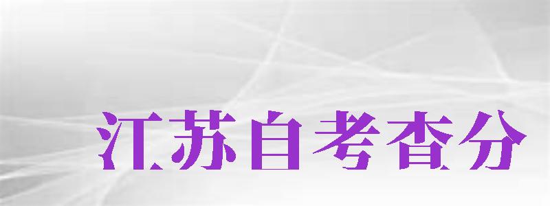 江蘇自考查分（江蘇省自考成績查詢?nèi)肟冢?