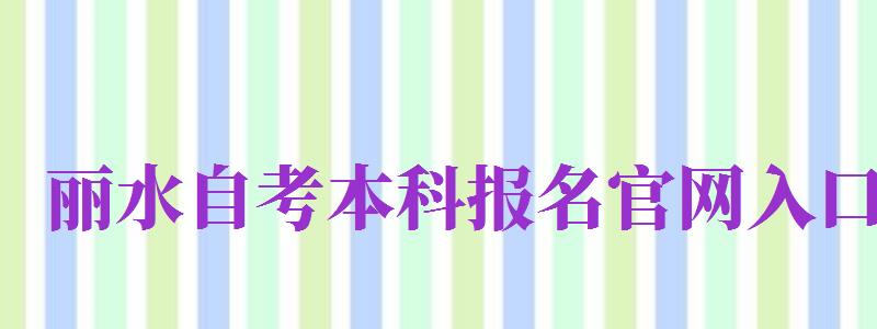 麗水自考本科報名官網(wǎng)入口（麗水自考本科報名官網(wǎng)入口網(wǎng)址）