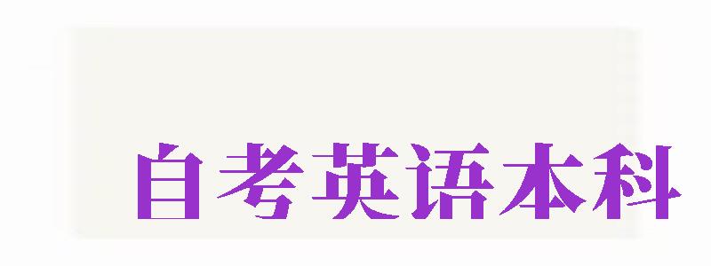 自考英語本科（自考英語本科要考哪些科目）