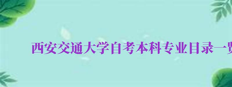 西安交通大學(xué)自考本科專業(yè)目錄一覽表