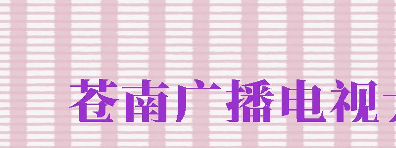 蒼南廣播電視大學(xué)（蒼南廣播電視大學(xué)官網(wǎng)）