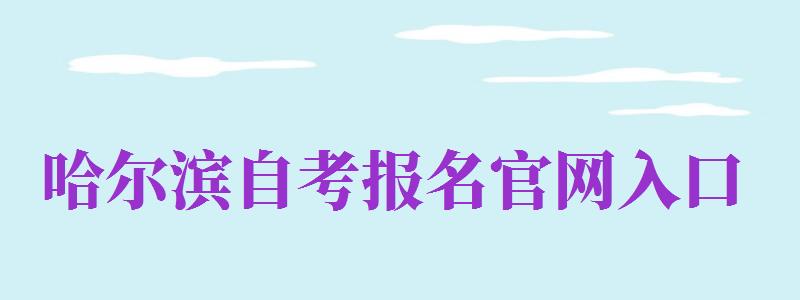 哈爾濱自考報名官網(wǎng)入口（哈爾濱自考報名官網(wǎng)入口網(wǎng)址）