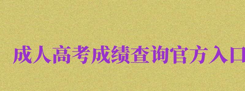 成人高考成績查詢官方入口（成人高考成績查詢官方入口江西）