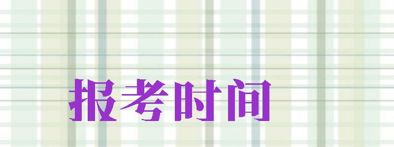 報(bào)考時(shí)間（報(bào)考時(shí)間2024年時(shí)間表）