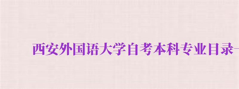 西安外國(guó)語(yǔ)大學(xué)自考本科專業(yè)目錄一覽表