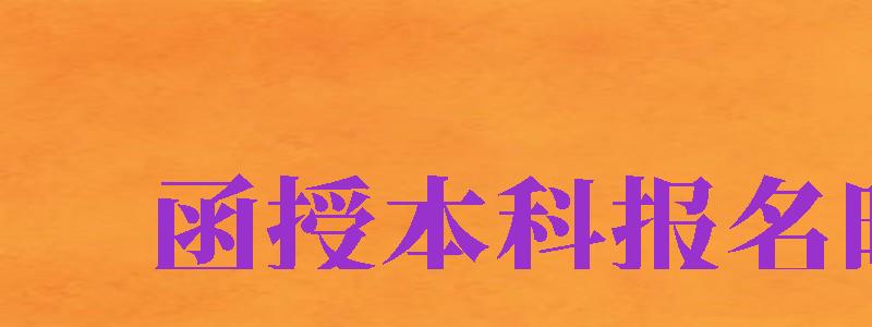 函授本科報名時間（函授本科報名時間2024年官網(wǎng)）