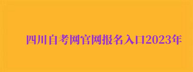 四川自考網(wǎng)官網(wǎng)報(bào)名入口2024年