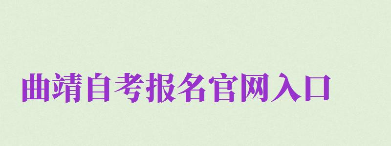 曲靖自考報(bào)名官網(wǎng)入口（曲靖自考報(bào)名官網(wǎng)入口網(wǎng)址）