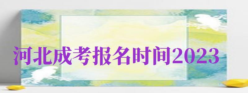 河北成考報(bào)名時(shí)間2024（河北成考報(bào)名時(shí)間2024年）