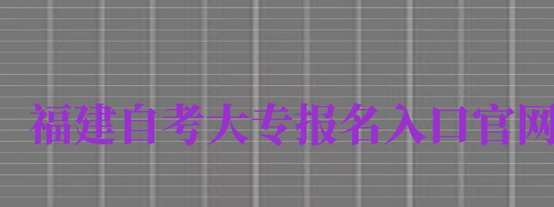 福建自考大專報名入口官網(wǎng)