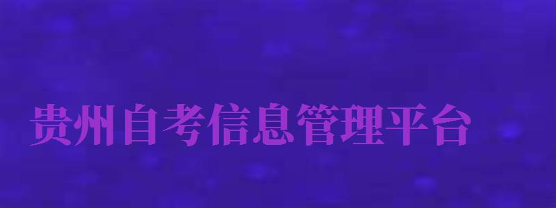 貴州自考信息管理平臺（貴州自考信息管理平臺官網(wǎng)）