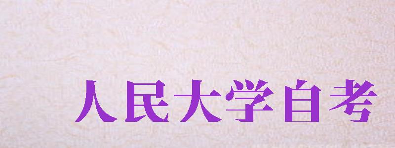 人民大學(xué)自考（中國人民大學(xué)自考）