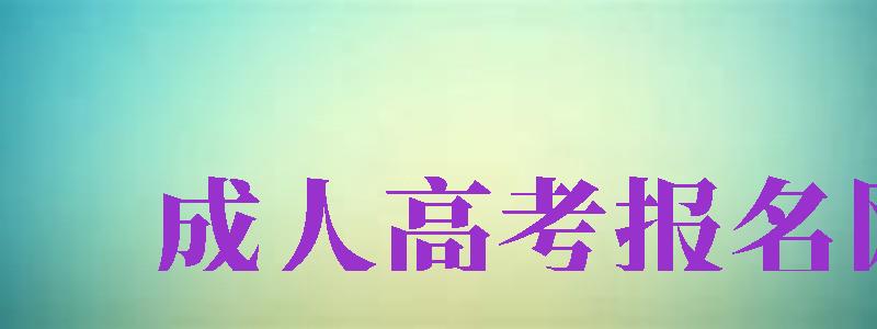 成人高考報名網(wǎng)址（成人高考報名網(wǎng)址是多少）