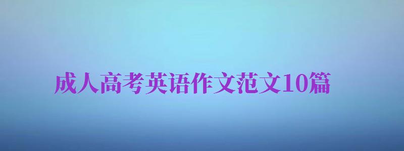 成人高考英語(yǔ)作文范文10篇（成人高考英語(yǔ)作文范文10篇帶翻譯）