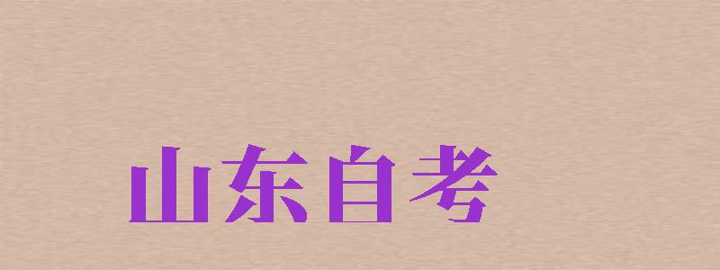 山東自考（山東自考本科報名官網(wǎng)入口2024）