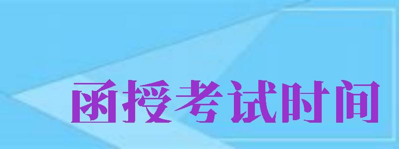 函授考試時(shí)間（函授考試時(shí)間2024）