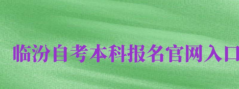 臨汾自考本科報(bào)名官網(wǎng)入口（臨汾報(bào)考網(wǎng)站）