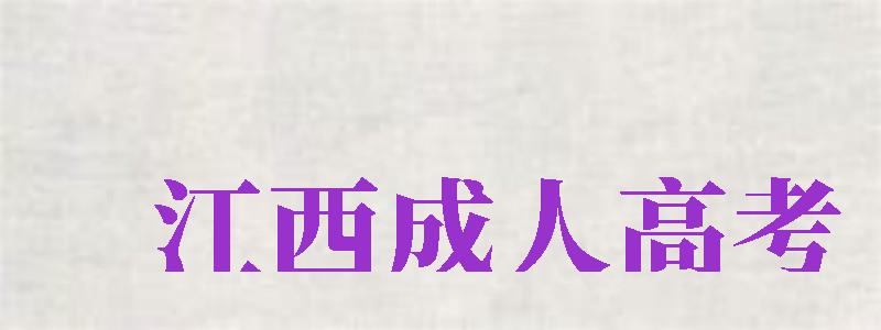 江西成人高考（江西成人高考報(bào)名官網(wǎng)）