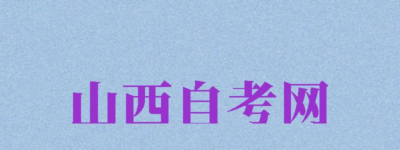 山西自考網(wǎng)（山西自考網(wǎng)官網(wǎng)）