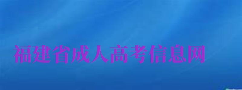 福建省成人高考信息網(wǎng)（福建省成人高考信息網(wǎng)官網(wǎng)）