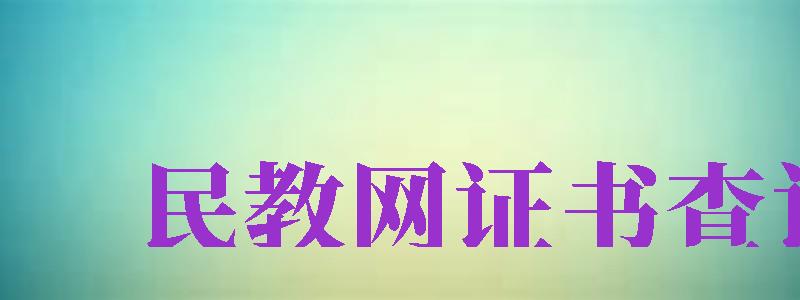 民教網(wǎng)證書查詢（民教網(wǎng)證書查詢系統(tǒng)官網(wǎng)）