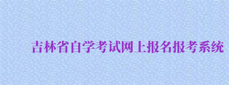 吉林省自學考試網(wǎng)上報名報考系統(tǒng)