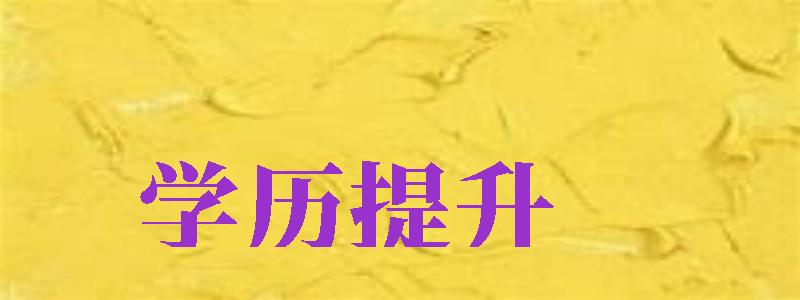 學歷提升（學歷提升報名入口官網(wǎng)）