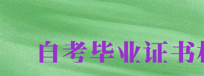 自考畢業(yè)證書樣本（自考畢業(yè)證書樣本圖片）