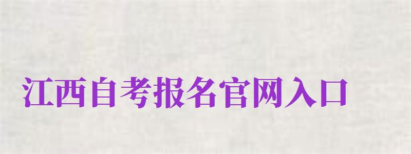 江西自考報名官網入口（江西自考報名官網入口登錄）