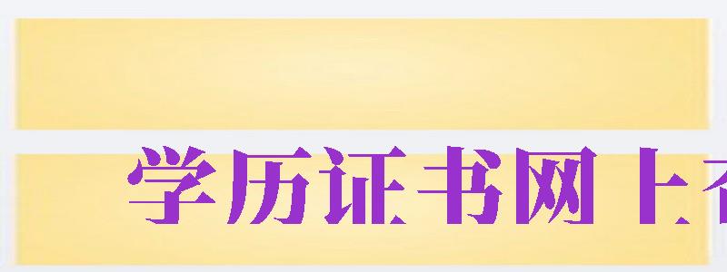 學歷證書網(wǎng)上查詢（學歷證書如何查詢）