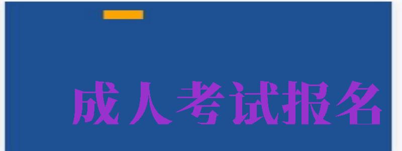 成人考試報(bào)名（成人考試報(bào)名入口官網(wǎng)）