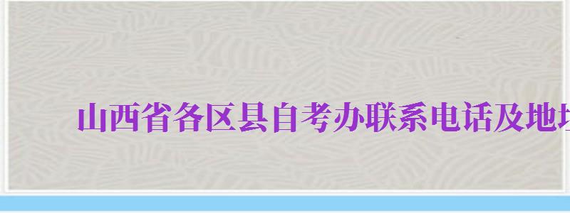 山西省各區(qū)縣自考辦聯(lián)系電話及地址