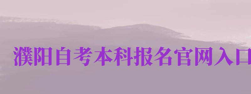 濮陽自考本科報(bào)名官網(wǎng)入口（濮陽自考本科報(bào)名官網(wǎng)入口網(wǎng)址）