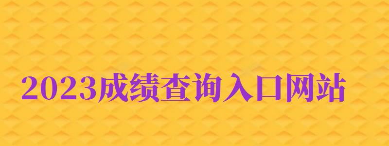 2024成績查詢?nèi)肟诰W(wǎng)站（2024成績查詢?nèi)肟诰W(wǎng)站小學(xué)）