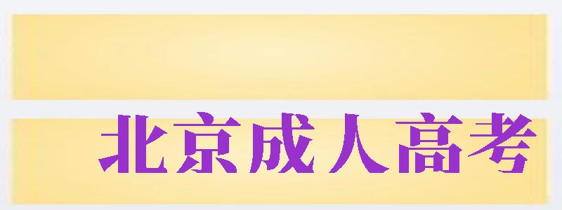 北京成人高考（北京成人高考報名時間2024年）