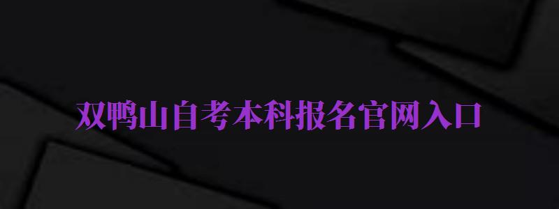 雙鴨山自考本科報名官網(wǎng)入口（雙鴨山自考本科報名官網(wǎng)入口查詢）