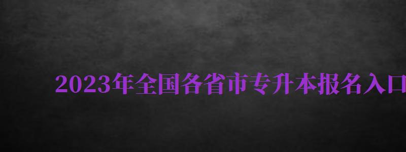 2024年全國各省市專升本報名入口官網(wǎng)