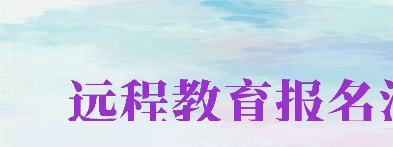 遠(yuǎn)程教育報名流程（遠(yuǎn)程教育報名流程圖）